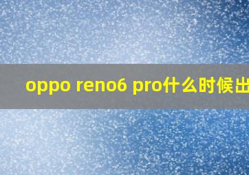 oppo reno6 pro什么时候出的